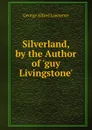 Silverland, by the Author of .guy Livingstone.. - George Alfred Lawrence