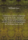 A Serious Call to a Devout and Holy Life: Adapted to the State and Condition of All Orders of Christians. by William Law, A.M. - William Law