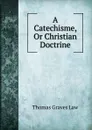 A Catechisme, Or Christian Doctrine - Thomas Graves Law