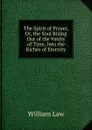 The Spirit of Prayer, Or, the Soul Rising Out of the Vanity of Time, Into the Riches of Eternity - William Law