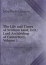 The Life and Times of William Laud, D.D.: Lord Archbishop of Canterbury, Volume 1 - John Parker Lawson
