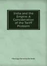 India and the Empire: A Consideration of the Tariff Problem - Montagu Pomeroy De Webb