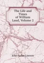 The Life and Times of William Laud, Volume 2 - John Parker Lawson