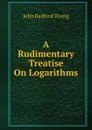 A Rudimentary Treatise On Logarithms - J. R. Young