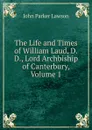 The Life and Times of William Laud, D.D., Lord Archbiship of Canterbury, Volume 1 - John Parker Lawson