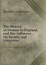 The History of Woman in England, and Her Influence On Society and Literature - Hannah Lawrance