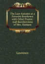 The Last Autumn at a Favorite Residence with Other Poems: And Recollections of Mrs. Hemans - Lawrence