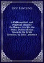 A Philosophical and Practical Treatise On Horses: And On the Moral Duties of Man Towards the Brute Creation. by John Lawrence - John Lawrence