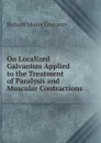 On Localized Galvanism Applied to the Treatment of Paralysis and Muscular Contractions - Richard Moore Lawrance