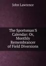 The Sportsman.S Calendar: Or, Monthly Remembrancer of Field Diversions - John Lawrence