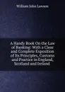 A Handy Book On the Law of Banking: With a Clear and Complete Exposition of Its Principles, Customs and Practice in England, Scotland and Ireland . - William John Lawson