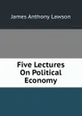 Five Lectures On Political Economy - James Anthony Lawson