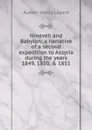 Nineveh and Babylon: a narrative of a second expedition to Assyria during the years 1849, 1850, . 1851 - Austen Henry Layard