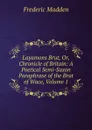 Layamons Brut, Or, Chronicle of Britain: A Poetical Semi-Saxon Paraphrase of the Brut of Wace, Volume 1 - Frederic Madden