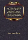 Jean Calas: Tragedie En Cinq Actes, En Vers. Representee Pour La Premiere Fois, A Paris, Sur Le Theatre De La Nation (French Edition) - Jean Louis Laya