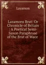 Lazamons Brut: Or Chronicle of Britain : A Poetical Semi-Saxon Paraphrase of the Brut of Wace . - Layamon