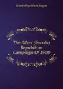 The Silver (lincoln) Republican Campaign Of 1900 - Lincoln Republican League