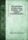 Life and letters of John Arthur Roebuck . with chapters of autobiography; - John Arthur Roebuck