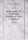 Talks with T.R., from the diaries of John J. Leary, Jr - John Joseph Leary