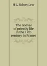 The revival of priestly life in the 17th century in France - H L. Sidney Lear