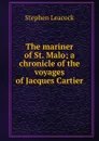 The mariner of St. Malo; a chronicle of the voyages of Jacques Cartier - Stephen Leacock