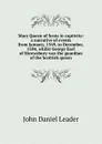 Mary Queen of Scots in captivity: a narrative of events from January, 1569, to December, 1584, whilst George Earl of Shrewsbury was the guardian of the Scottish queen - John Daniel Leader