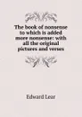 The book of nonsense to which is added more nonsense: with all the original pictures and verses - Edward Lear