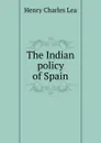 The Indian policy of Spain - Henry Charles Lea