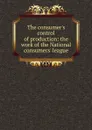 The consumer.s control of production: the work of the National consumers. league - 