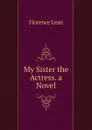 My Sister the Actress. a Novel - Florence Lean