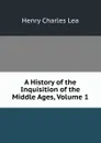 A History of the Inquisition of the Middle Ages, Volume 1 - Henry Charles Lea