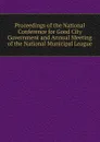 Proceedings of the National Conference for Good City Government and Annual Meeting of the National Municipal League - 