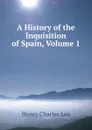 A History of the Inquisition of Spain, Volume 1 - Henry Charles Lea
