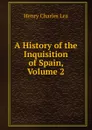 A History of the Inquisition of Spain, Volume 2 - Henry Charles Lea