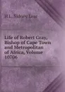 Life of Robert Gray, Bishop of Cape Town and Metropolitan of Africa, Volume 10706 - H L. Sidney Lear