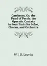 Cambyses, Or, the Pearl of Persia: An Operatic Cantata in Four Parts for Solos, Chorus, and Orchestra - W J. D. Leavitt