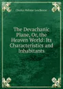 The Devachanic Plane, Or, the Heaven World: Its Characteristics and Inhabitants - Charles Webster Leadbeater
