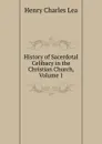 History of Sacerdotal Celibacy in the Christian Church, Volume 1 - Henry Charles Lea