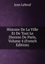 Histoire De La Ville Et De Tout Le Diocese De Paris, Volume 4 (French Edition) - Jean Lebeuf