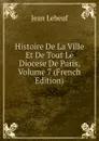 Histoire De La Ville Et De Tout Le Diocese De Paris, Volume 7 (French Edition) - Jean Lebeuf