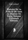 Histoire De La Ville Et De Tout Le Diocese De Paris, Volume 3 (French Edition) - Jean Lebeuf