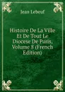 Histoire De La Ville Et De Tout Le Diocese De Paris, Volume 8 (French Edition) - Jean Lebeuf