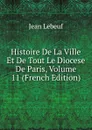 Histoire De La Ville Et De Tout Le Diocese De Paris, Volume 11 (French Edition) - Jean Lebeuf