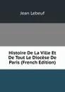 Histoire De La Ville Et De Tout Le Diocese De Paris (French Edition) - Jean Lebeuf