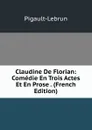 Claudine De Florian: Comedie En Trois Actes Et En Prose . (French Edition) - Pigault-Lebrun