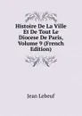 Histoire De La Ville Et De Tout Le Diocese De Paris, Volume 9 (French Edition) - Jean Lebeuf