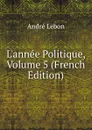 L.annee Politique, Volume 5 (French Edition) - André Lebon