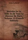 Histoire De La Ville Et De Tout Le Diocese De Paris, Volume 12 (French Edition) - Jean Lebeuf