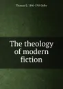 The theology of modern fiction - Thomas G. 1846-1910 Selby