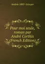 Pour moi seule, roman par Andre Corthis (French Edition) - Andrée 1885- Lécuyer